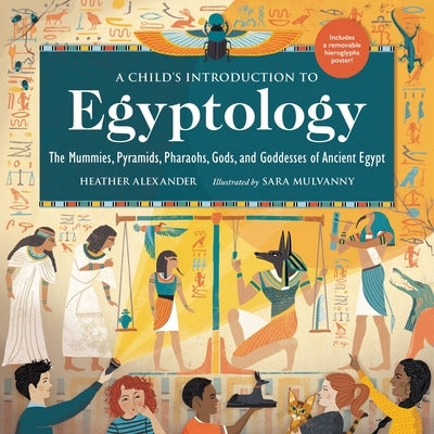 A Child's Introduction to Egyptology: The Mummies, Pyramids, Pharaohs, Gods, and Goddesses of Ancient Egypt by Alexander, Heather