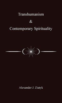Transhumanism and Contemporary Spirituality by Ziatyk, Alexander Joseph