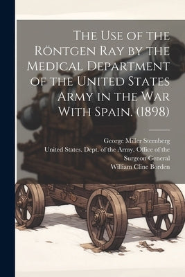 The use of the Röntgen ray by the Medical Department of the United States Army in the War With Spain. (1898) by United States Dept of the Army Off