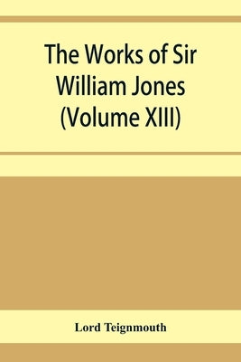 The works of Sir William Jones (Volume XIII) by Teignmouth, Lord