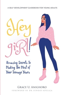 Hey Girl!: Amazing Secrets To Making The Most Of Your Teenage Years by Anighoro, Grace U.