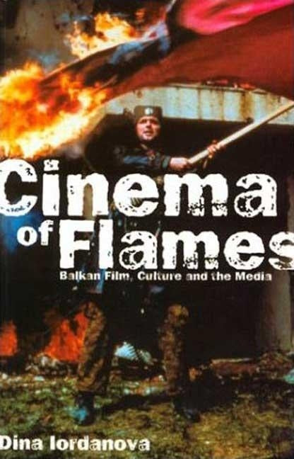 Cinema of Flames: Balkan Film, Culture and the Media by Iordanova, Dina
