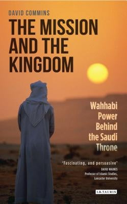 The Mission and the Kingdom: Wahhabi Power Behind the Saudi Throne by Commins, David