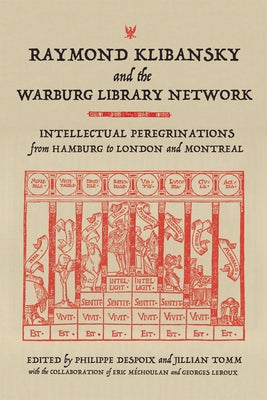Raymond Klibansky and the Warburg Library Network: Intellectual Peregrinations from Hamburg to London and Montreal by Despoix, Philippe