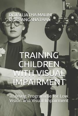 Training Children with Visual Impairment: Training Programme for Low Vision and Visual Impairment by Dr R. Ranganathan, Dr J. Sujatha Malini