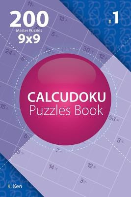 Calcudoku - 200 Master Puzzles 9x9 (Volume 1) by Ken, K.