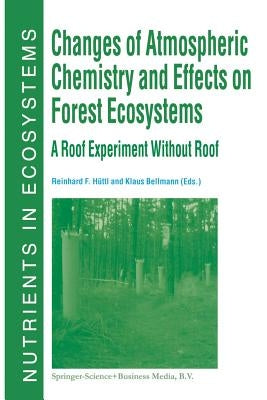 Changes of Atmospheric Chemistry and Effects on Forest Ecosystems: A Roof Experiment Without a Roof by Hüttl, Reinhard F.