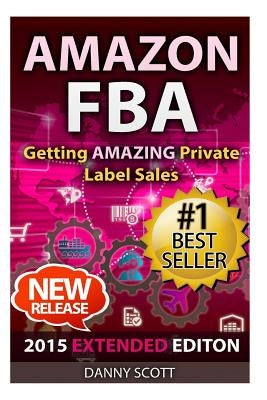 Amazon FBA: Getting Amazing Private Label Sales: The Quick Start Guide to Selling Private Label Products on Amazon by Scott, Danny
