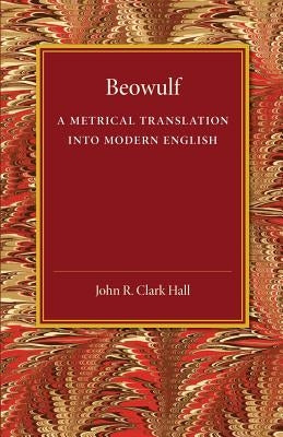 Beowulf: A Metrical Translation Into Modern English by Clark Hall, John R.