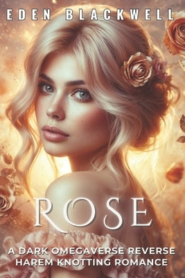 Rose: A Dark Omegaverse Reverse Harem Knotting Romance by Blackwell, Eden
