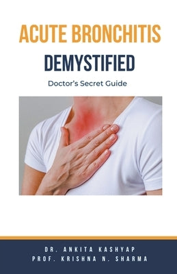 Acute Bronchitis Demystified: Doctor's Secret Guide by Kashyap, Ankita