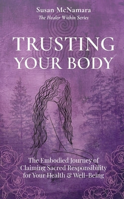 Trusting Your Body: The Embodied Journey of Claiming Sacred Responsibility for Your Health & Well-Being by McNamara, Susan