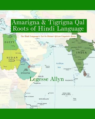 Amarigna & Tigrigna Qal Roots of Hindi Language: The Not So Distant African Roots of the Hindi Language by Allyn, Legesse