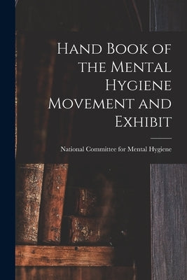 Hand Book of the Mental Hygiene Movement and Exhibit by National Committee for Mental Hygiene