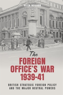 The Foreign Office's War, 1939-41: British Strategic Foreign Policy and the Major Neutral Powers by Neilson, Keith