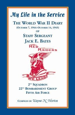 My Life in the Service: The World War II Diary of Staff Sergeant Jack E. Bates, 2nd Squadron 22nd Bombardment Group Fifth Air Force by Horton, Wayne N.