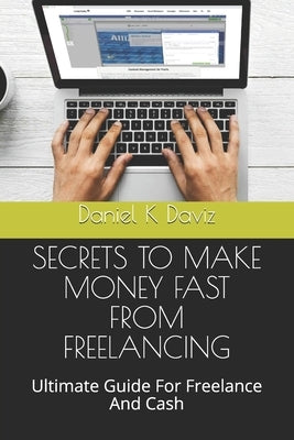 Secrets to Make Money Fast from Freelancing: Ultimate Guide For Freelance And Cash by Daviz, Daniel K.