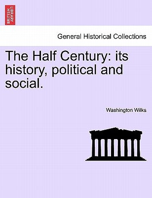 The Half Century: Its History, Political and Social. by Wilks, Washington