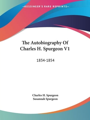 The Autobiography Of Charles H. Spurgeon V1: 1834-1854 by Spurgeon, Charles H.