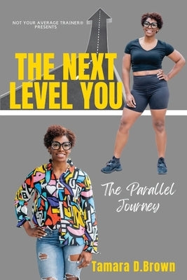The Next Level You: The Parallel Journey by Brown, Tamara D.