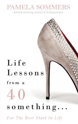 Life Lessons from a 40 something...: For The Best Start In Life by Sommers, Pamela