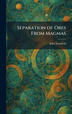 Separation of Ores From Magmas by Stansfield, John