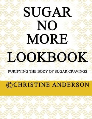 Sugar No More Lookbook: Purifying the body of sugar cravings by Anderson, Christine