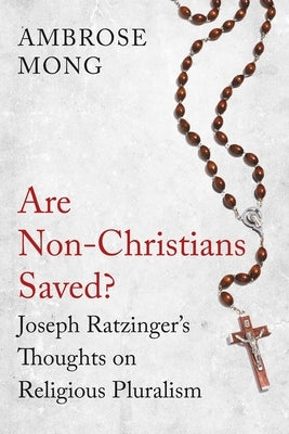 Are Non-Christians Saved?: Joseph Ratzinger's Thoughts on Religious Pluralism by Mong, Ambrose