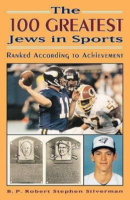 The 100 Greatest Jews in Sports: Ranked According to Achievement by Silverman, B. P. Robert Stephen