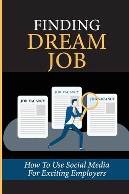 Finding Dream Job: How To Use Social Media For Exciting Employers: Dream Positions by Cotnoir, Fernando