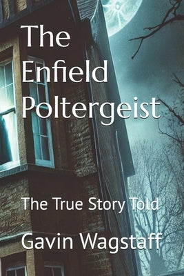 The Enfield Poltergeist: The True Story Told by Wagstaff, Gavin