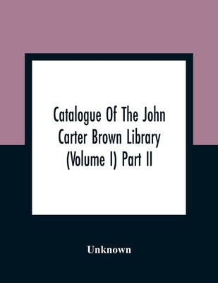 Catalogue Of The John Carter Brown Library (Volume I) Part Ii by Unknown