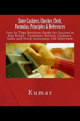 Store Cashiers, Checker, Clerk, Formulas, Principles & References: Just In Time Revision Guide for Success at Any Retail - Customer Service, Cashiers, by Kumar