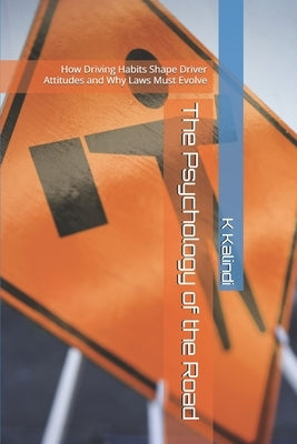 The Psychology of the Road: How Driving Habits Shape Driver Attitudes and Why Laws Must Evolve by Kalindi, K.