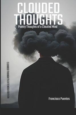 Clouded Thoughts: Poetry Thoughts of a Clouded Mind - Clouded Thoughts Extended Edition by Puentes, Francisco