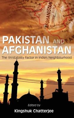 Pakistan and Afghanistan: The (In)Stability Factor in India's Neighbourhood? by Chatterjee, Kingshuk