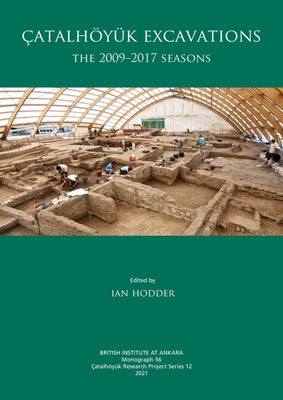 Çatalhöyük Excavations: The 2009-2017 Seasons by Hodder, Ian
