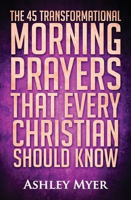 Prayer: The 45 Transformational Morning Prayers That Every Christian Should Know: Every Christian Will Find Energy and Encoura by Myer, Ashley