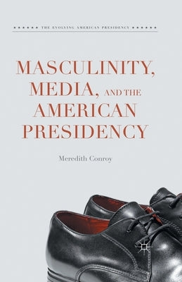 Masculinity, Media, and the American Presidency by Conroy, Meredith