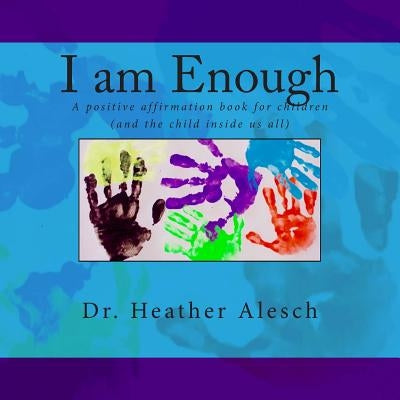 I am Enough: A positive affirmation book for children (and the child inside us all) by Alesch, Heather