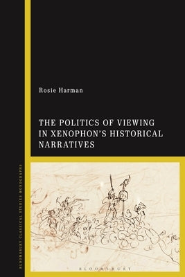 The Politics of Viewing in Xenophon's Historical Narratives by Harman, Rosie