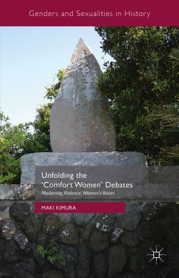 Unfolding the 'Comfort Women' Debates: Modernity, Violence, Women's Voices by Kimura, Maki