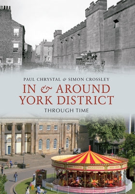 In & Around York District Through Time by Chrystal, Paul