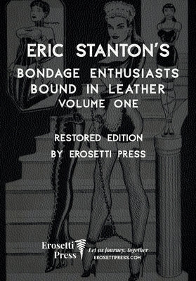 Eric Stanton's Bondage Enthusiasts Bound in Leather Volume One: Restored Edition by Erosetti Press by Erosetti Press