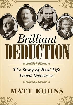 Brilliant Deduction: The Story of Real-Life Great Detectives by Kuhns, Matt