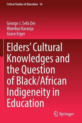 Elders' Cultural Knowledges and the Question of Black/ African Indigeneity in Education by Dei, George J. Sefa