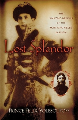 Lost Splendor: The Amazing Memoirs of the Man Who Killed Rasputin by Youssouppoff, Prince Felix