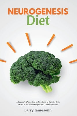 Neurogenesis Diet: A Beginner's 3-Week Step-by-Step Guide to Optimize Brain Health, with Curated Recipes and a Sample Meal Plan by Jamesonn, Larry