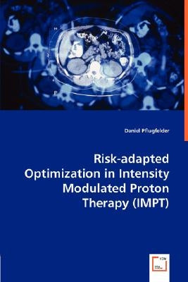 Risk-adapted Optimization in Intensity Modulated Proton Therapy (IMPT) by Pflugfelder, Daniel