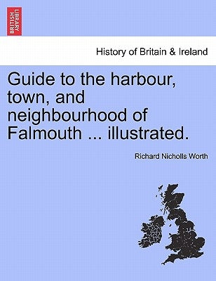 Guide to the Harbour, Town, and Neighbourhood of Falmouth ... Illustrated. by Worth, Richard Nicholls